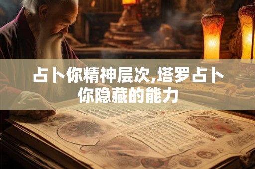 占卜你精神层次,塔罗占卜你隐藏的能力