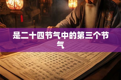是二十四节气中的第三个节气