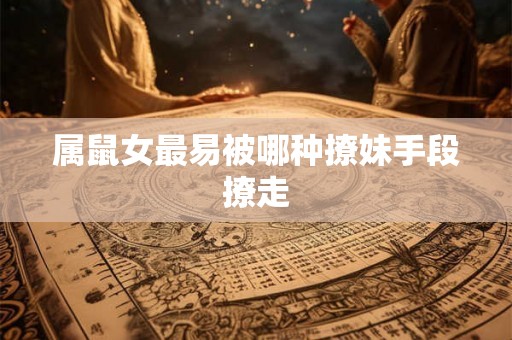 属鼠女最易被哪种撩妹手段撩走