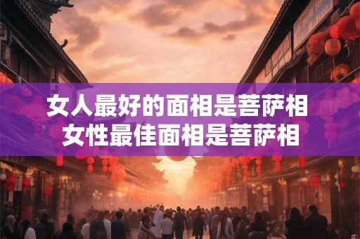 女人最好的面相是菩萨相 女性最佳面相是菩萨相