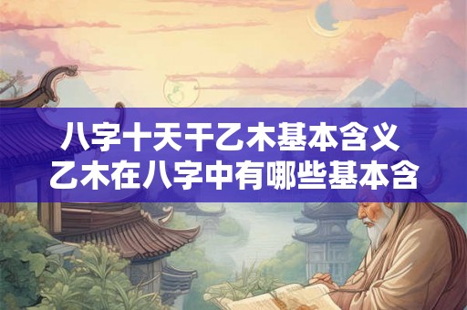 八字十天干乙木基本含义 乙木在八字中有哪些基本含义