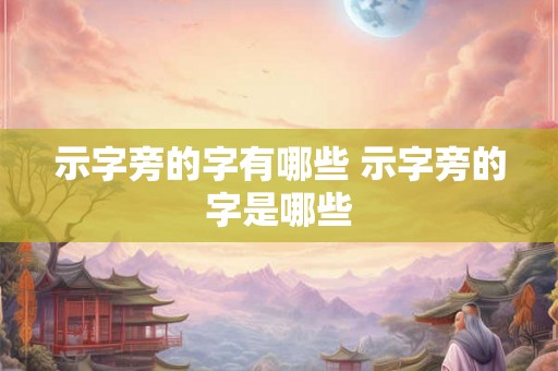 示字旁的字有哪些 示字旁的字是哪些 示字旁的字有哪些 示字旁的字是哪些