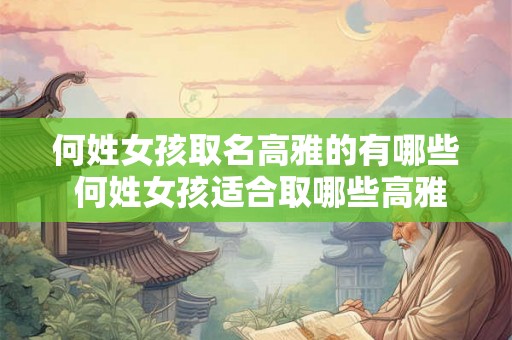 何姓女孩取名高雅的有哪些 何姓女孩适合取哪些高雅的名字