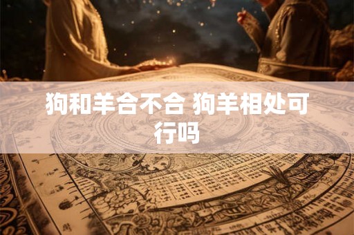 狗和羊合不合 狗羊相处可行吗