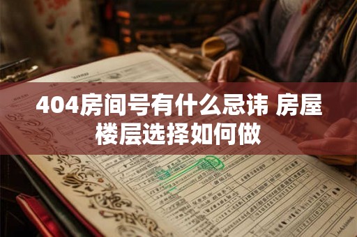 404房间号有什么忌讳 房屋楼层选择如何做 404房间号有什么忌讳 房屋楼层选择如何做
