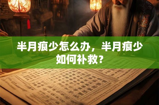 半月痕少怎么办,半月痕少如何补救? 半月痕少怎么办,半月痕少如何补救?