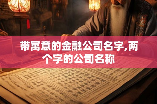 带寓意的金融公司名字,两个字的公司名称