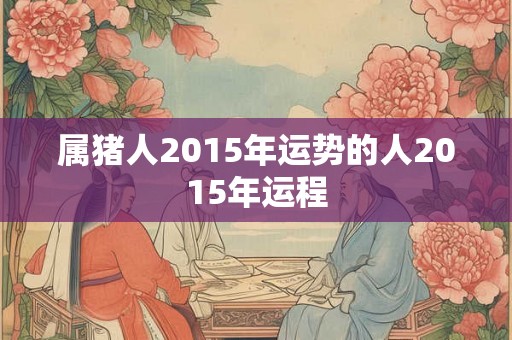 属猪人2015年运势的人2015年运程