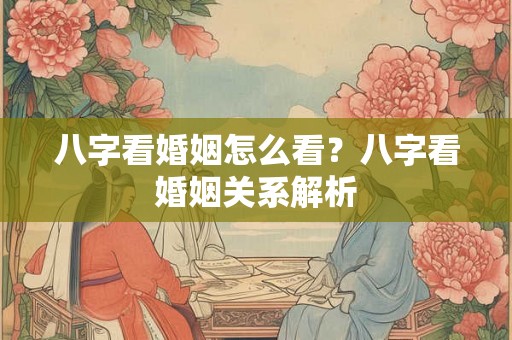 八字看婚姻怎么看？八字看婚姻关系解析