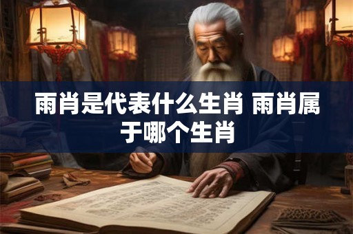 雨肖是代表什么生肖 雨肖属于哪个生肖