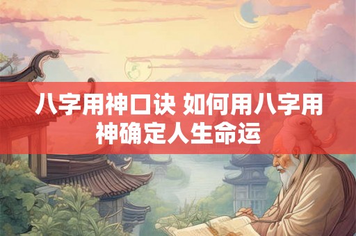 八字用神口诀 如何用八字用神确定人生命运