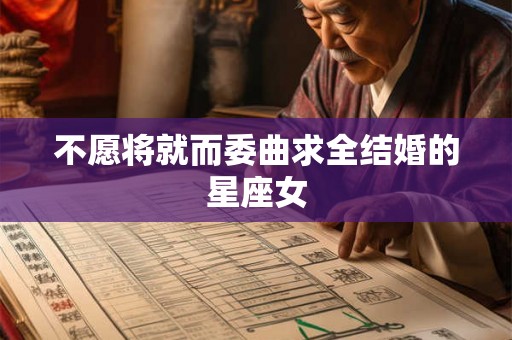 不愿将就而委曲求全结婚的星座女