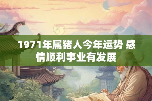 1971年属猪人今年运势 感情顺利事业有发展
