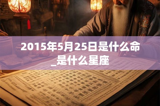 2015年5月25日是什么命_是什么星座