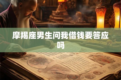摩羯座男生问我借钱要答应吗
