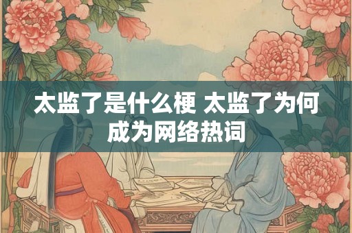 太监了是什么梗 太监了为何成为网络热词 太监了是什么梗 太监了为何成为网络热词
