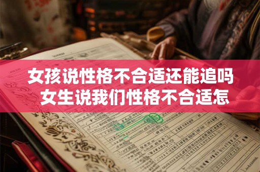 女孩说性格不合适还能追吗  女生说我们性格不合适怎么回复