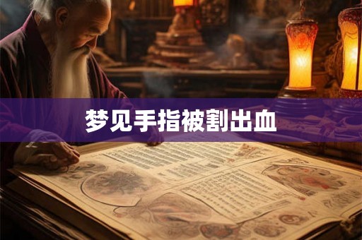 梦见手指被割出血