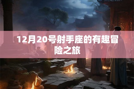 12月20号射手座的有趣冒险之旅