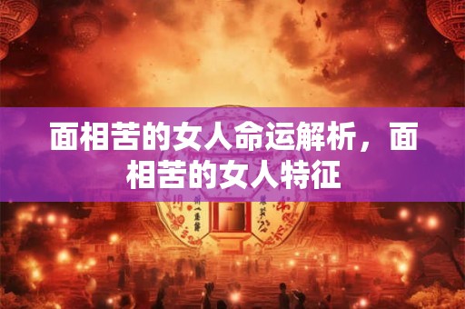 面相苦的女人命运解析，面相苦的女人特征