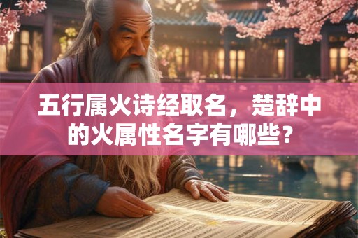 五行属火诗经取名，楚辞中的火属性名字有哪些？