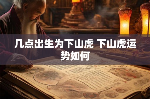 几点出生为下山虎 下山虎运势如何