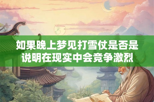 如果晚上梦见打雪仗是否是说明在现实中会竞争激烈
