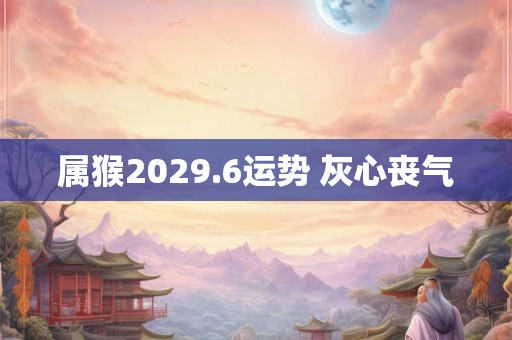 属猴2029.6运势 灰心丧气