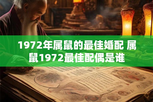 1972年属鼠的最佳婚配 属鼠1972最佳配偶是谁