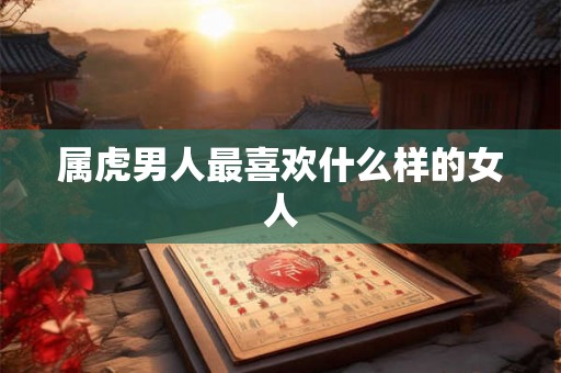 属虎男人最喜欢什么样的女人