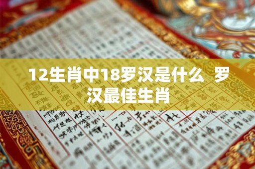 12生肖中18罗汉是什么  罗汉最佳生肖