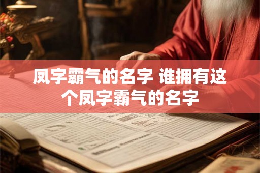 凤字霸气的名字 谁拥有这个凤字霸气的名字 凤字霸气的名字 谁拥有这个凤字霸气的名字