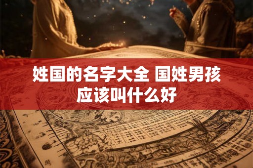 姓国的名字大全 国姓男孩应该叫什么好