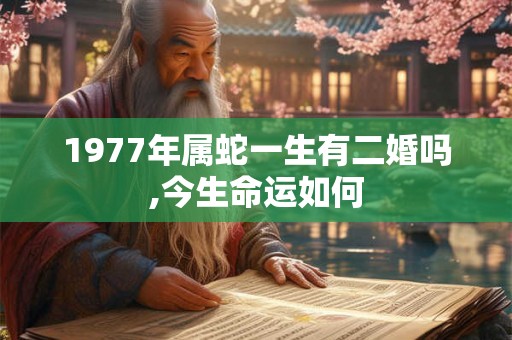 1977年属蛇一生有二婚吗,今生命运如何