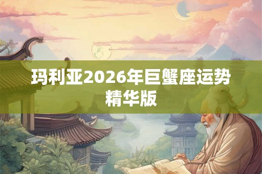玛利亚2026年巨蟹座运势精华版