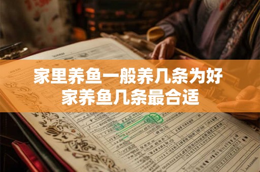 家里养鱼一般养几条为好 家养鱼几条最合适