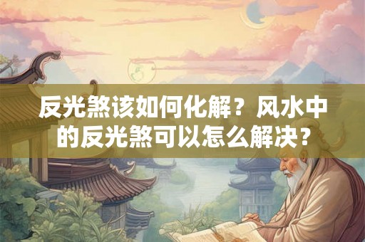 反光煞该如何化解？风水中的反光煞可以怎么解决？