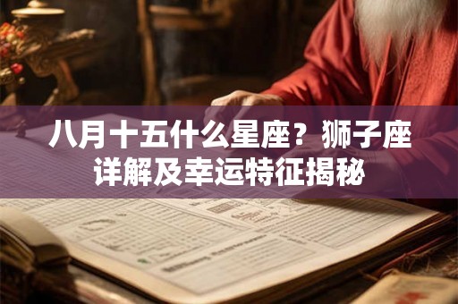 八月十五什么星座？狮子座详解及幸运特征揭秘