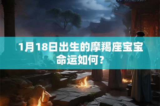1月18日出生的摩羯座宝宝命运如何? 1月18日出生的摩羯座宝宝命运如何?
