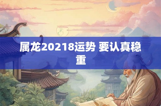 属龙20218运势 要认真稳重