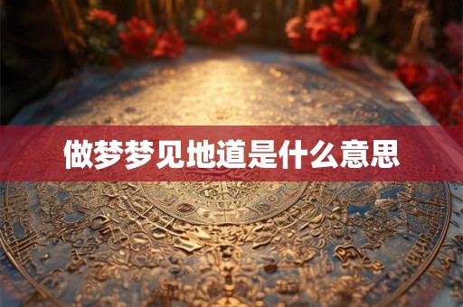 做梦梦见地道是什么意思