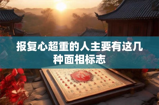 报复心超重的人主要有这几种面相标志