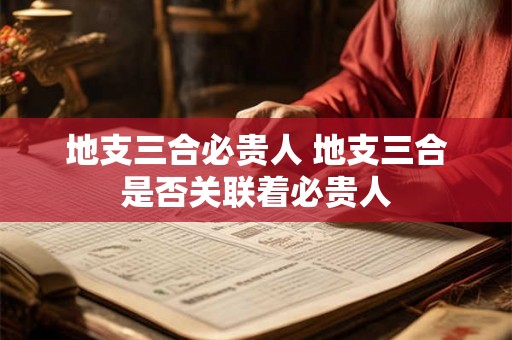 地支三合必贵人 地支三合是否关联着必贵人 地支三合必贵人 地支三合是否关联着必贵人