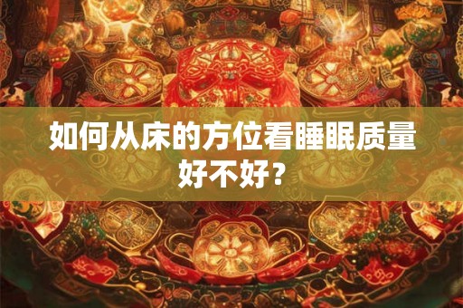 如何从床的方位看睡眠质量好不好? 如何从床的方位看睡眠质量好不好?