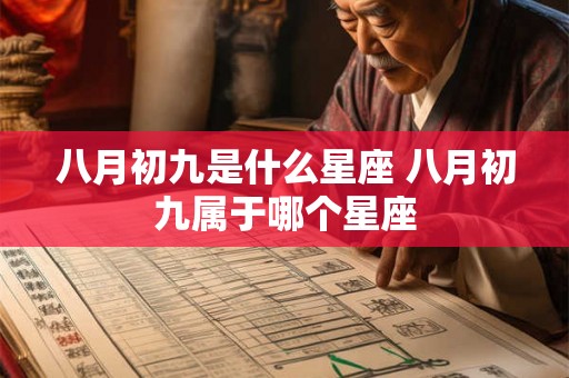 八月初九是什么星座 八月初九属于哪个星座 八月初九是什么星座 八月初九属于哪个星座