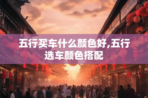 五行买车什么颜色好,五行选车颜色搭配