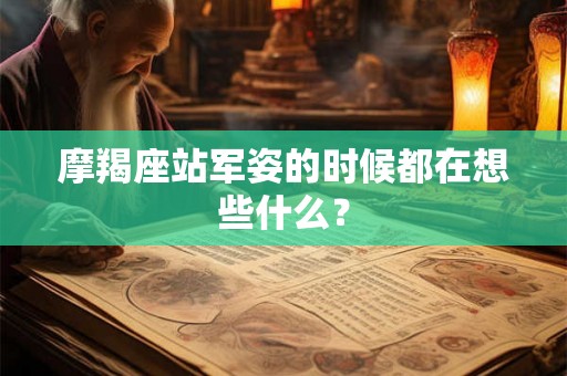 摩羯座站军姿的时候都在想些什么？
