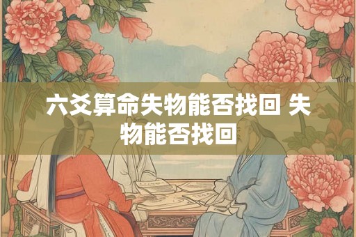六爻算命失物能否找回 失物能否找回