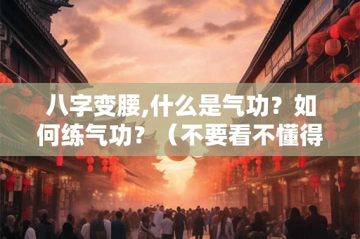 八字变腰,什么是气功？如何练气功？（不要看不懂得）