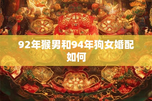 92年猴男和94年狗女婚配如何 92年猴男和94年狗女婚配如何